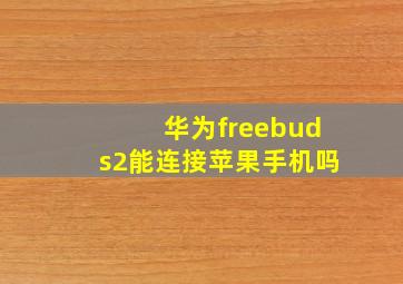 华为freebuds2能连接苹果手机吗