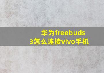 华为freebuds3怎么连接vivo手机