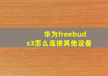 华为freebuds3怎么连接其他设备