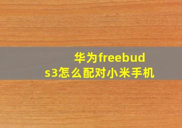 华为freebuds3怎么配对小米手机