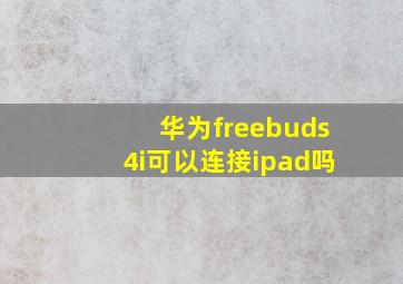 华为freebuds4i可以连接ipad吗