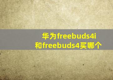 华为freebuds4i和freebuds4买哪个