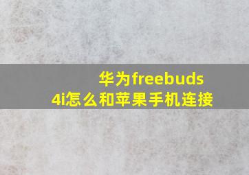 华为freebuds4i怎么和苹果手机连接