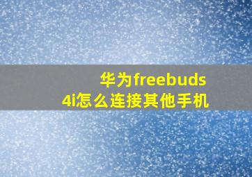 华为freebuds4i怎么连接其他手机