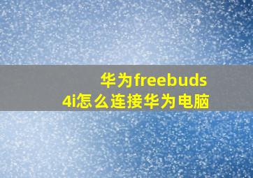 华为freebuds4i怎么连接华为电脑