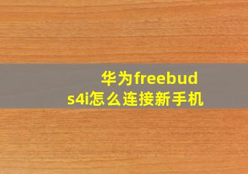 华为freebuds4i怎么连接新手机