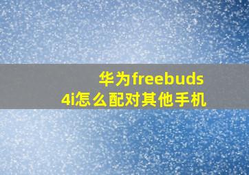 华为freebuds4i怎么配对其他手机