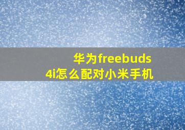 华为freebuds4i怎么配对小米手机