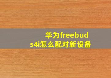 华为freebuds4i怎么配对新设备