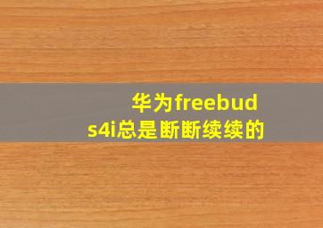 华为freebuds4i总是断断续续的