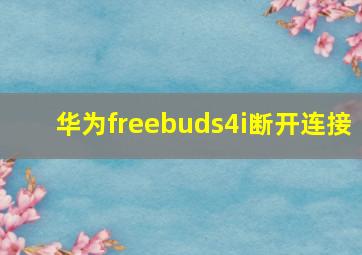 华为freebuds4i断开连接