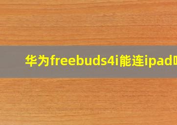 华为freebuds4i能连ipad吗