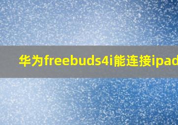 华为freebuds4i能连接ipad吗