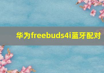 华为freebuds4i蓝牙配对