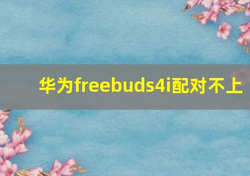 华为freebuds4i配对不上