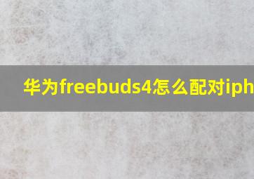 华为freebuds4怎么配对iphone