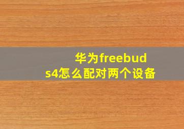 华为freebuds4怎么配对两个设备