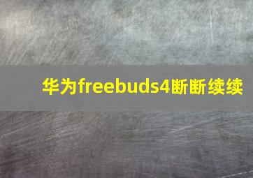 华为freebuds4断断续续