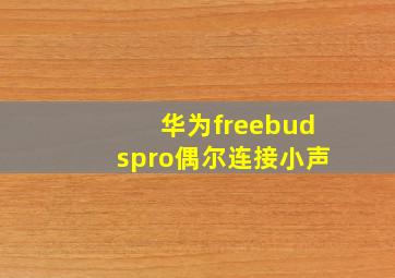 华为freebudspro偶尔连接小声