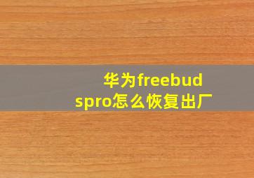 华为freebudspro怎么恢复出厂