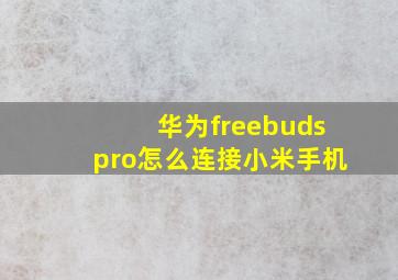 华为freebudspro怎么连接小米手机