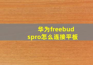 华为freebudspro怎么连接平板