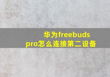 华为freebudspro怎么连接第二设备