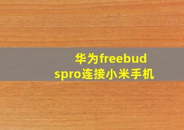 华为freebudspro连接小米手机