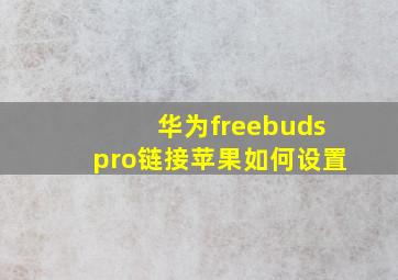 华为freebudspro链接苹果如何设置