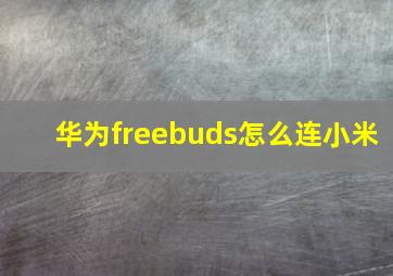 华为freebuds怎么连小米