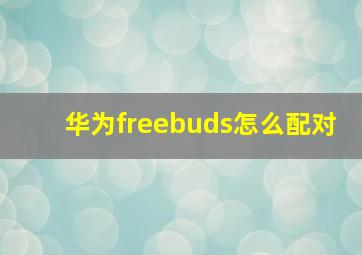 华为freebuds怎么配对