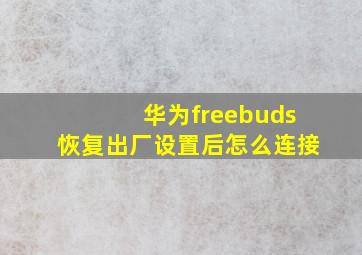 华为freebuds恢复出厂设置后怎么连接