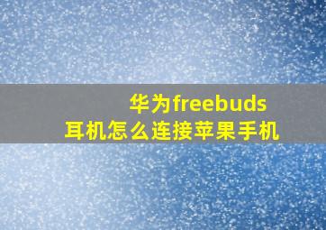 华为freebuds耳机怎么连接苹果手机