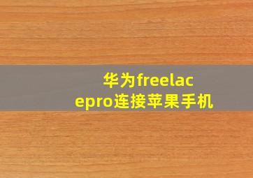 华为freelacepro连接苹果手机