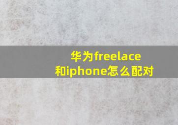 华为freelace和iphone怎么配对