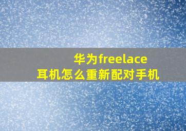 华为freelace耳机怎么重新配对手机