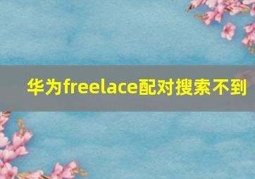 华为freelace配对搜索不到