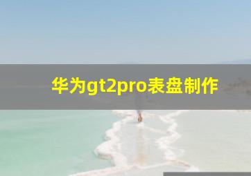 华为gt2pro表盘制作