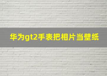 华为gt2手表把相片当壁纸