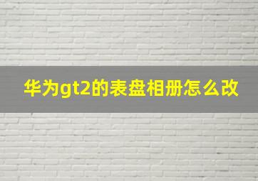 华为gt2的表盘相册怎么改