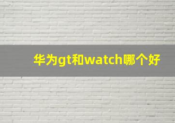 华为gt和watch哪个好