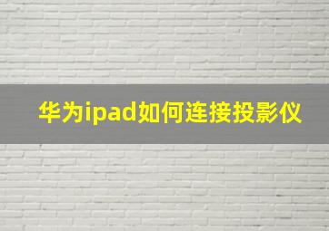 华为ipad如何连接投影仪