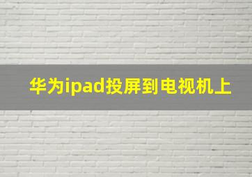 华为ipad投屏到电视机上