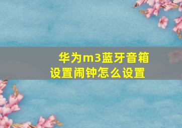 华为m3蓝牙音箱设置闹钟怎么设置