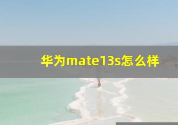 华为mate13s怎么样