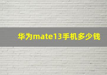 华为mate13手机多少钱