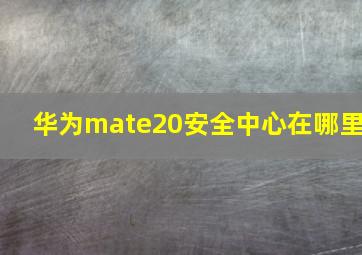 华为mate20安全中心在哪里