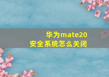 华为mate20安全系统怎么关闭