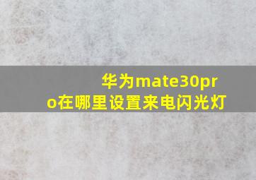 华为mate30pro在哪里设置来电闪光灯