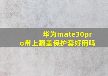 华为mate30pro带上翻盖保护套好用吗